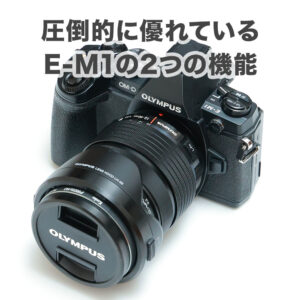 OLYMPUS OM-D E-M1 が Canon EOS R6 より圧倒的に優れている2つの機能